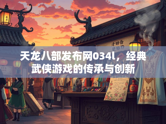 天龙八部发布网034l，经典武侠游戏的传承与创新
