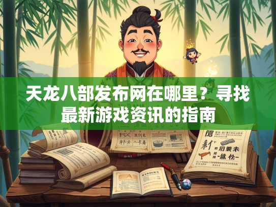 天龙八部发布网在哪里？寻找最新游戏资讯的指南