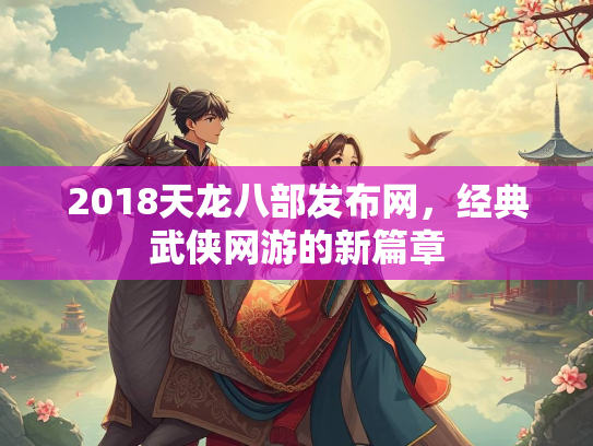 2018天龙八部发布网，经典武侠网游的新篇章  第2张