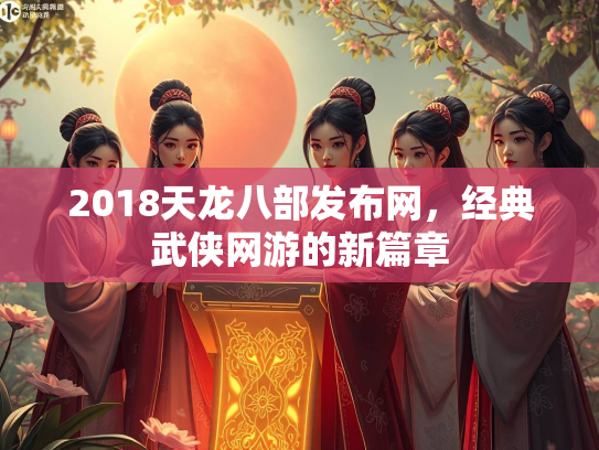 2018天龙八部发布网，经典武侠网游的新篇章