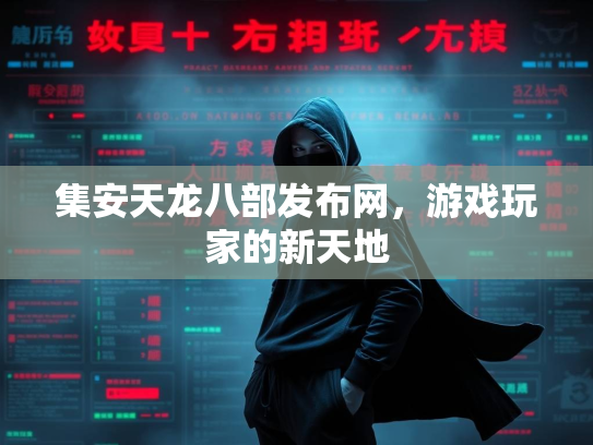 集安天龙八部发布网，游戏玩家的新天地