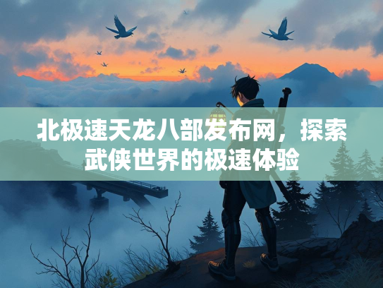 北极速天龙八部发布网，探索武侠世界的极速体验