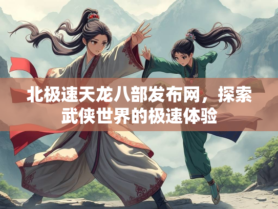 北极速天龙八部发布网，探索武侠世界的极速体验