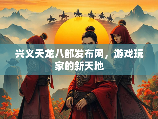 兴义天龙八部发布网，游戏玩家的新天地  第2张