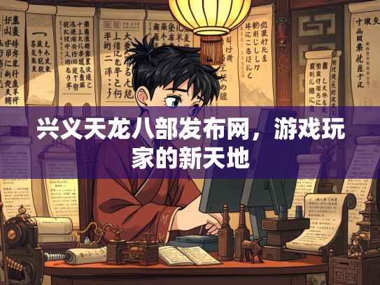 兴义天龙八部发布网，游戏玩家的新天地
