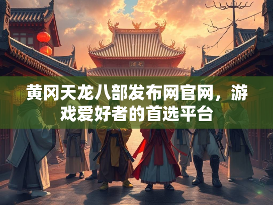 黄冈天龙八部发布网官网，游戏爱好者的首选平台  第2张