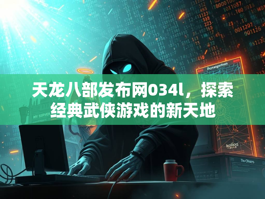 天龙八部发布网034l，探索经典武侠游戏的新天地