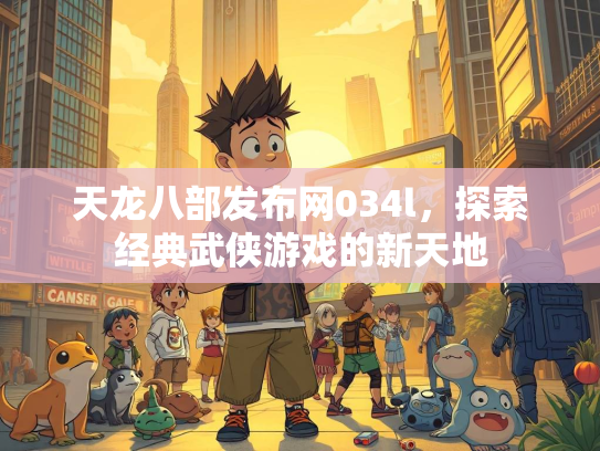 天龙八部发布网034l，探索经典武侠游戏的新天地