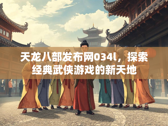 天龙八部发布网034l，探索经典武侠游戏的新天地