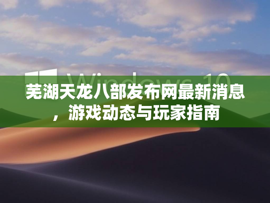 芜湖天龙八部发布网最新消息，游戏动态与玩家指南