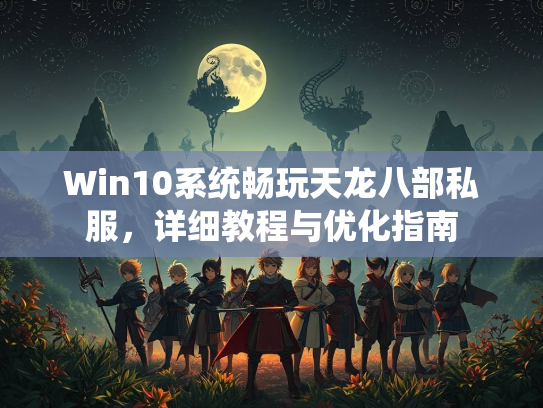 Win10系统畅玩天龙八部私服，详细教程与优化指南