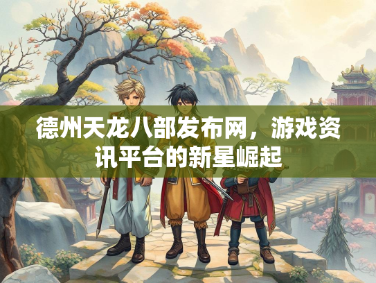 德州天龙八部发布网，游戏资讯平台的新星崛起  第1张