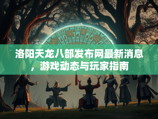 洛阳天龙八部发布网最新消息，游戏动态与玩家指南