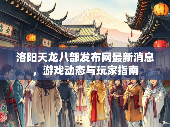 洛阳天龙八部发布网最新消息，游戏动态与玩家指南