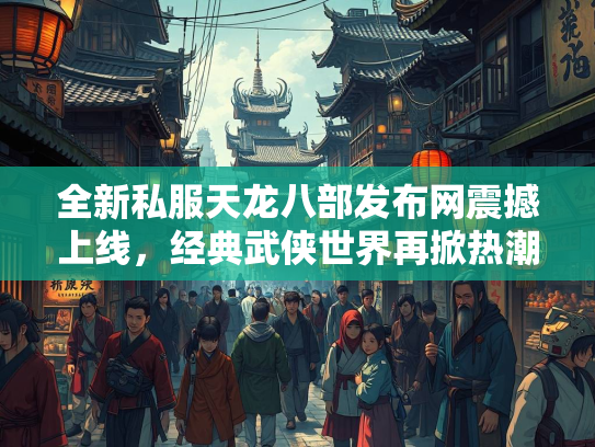 全新私服天龙八部发布网震撼上线，经典武侠世界再掀热潮  第3张