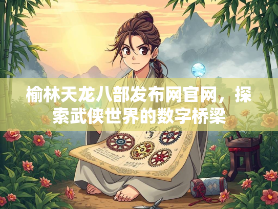 榆林天龙八部发布网官网，探索武侠世界的数字桥梁