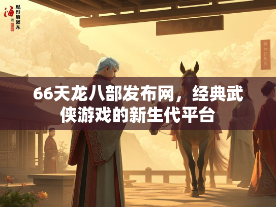 66天龙八部发布网，经典武侠游戏的新生代平台  第2张