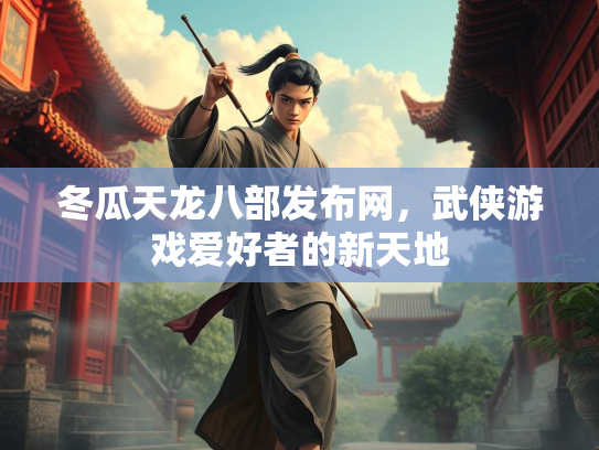 冬瓜天龙八部发布网，武侠游戏爱好者的新天地