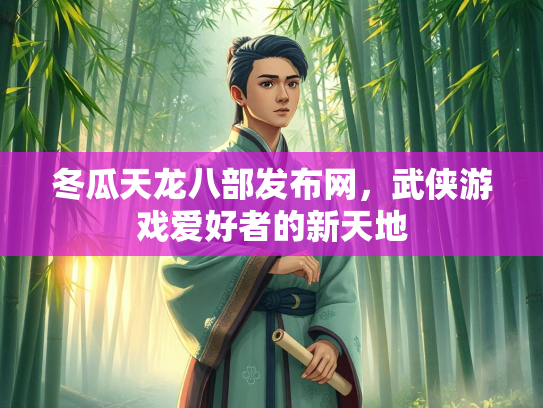 冬瓜天龙八部发布网，武侠游戏爱好者的新天地