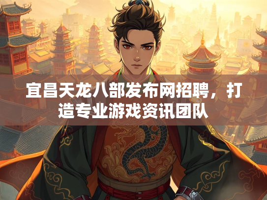 宜昌天龙八部发布网招聘，打造专业游戏资讯团队  第1张