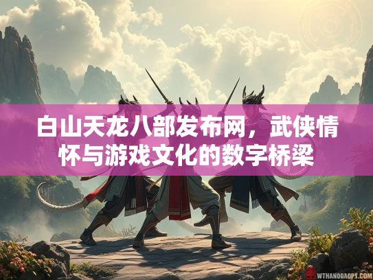 白山天龙八部发布网，武侠情怀与游戏文化的数字桥梁  第1张
