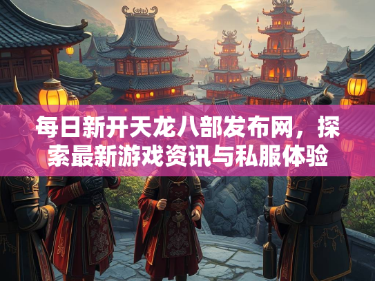 每日新开天龙八部发布网，探索最新游戏资讯与私服体验  第3张