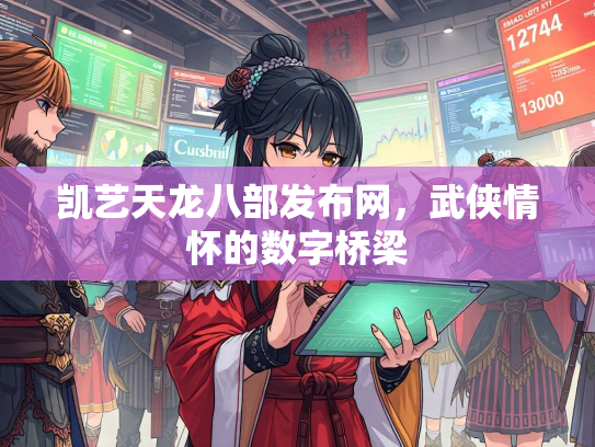 凯艺天龙八部发布网，武侠情怀的数字桥梁
