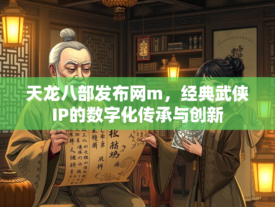 天龙八部发布网m，经典武侠IP的数字化传承与创新