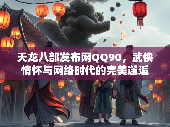天龙八部发布网QQ90，武侠情怀与网络时代的完美邂逅  第2张