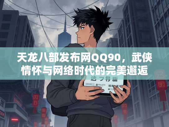 天龙八部发布网QQ90，武侠情怀与网络时代的完美邂逅  第3张