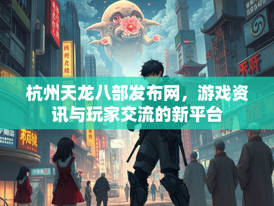 杭州天龙八部发布网，游戏资讯与玩家交流的新平台  第3张