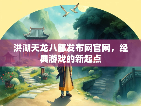 洪湖天龙八部发布网官网，经典游戏的新起点  第3张