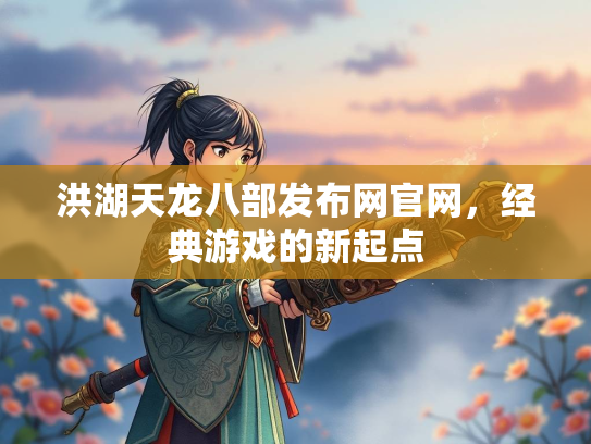 洪湖天龙八部发布网官网，经典游戏的新起点  第1张