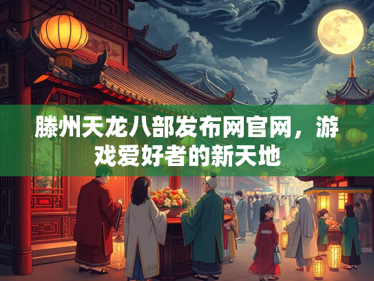 滕州天龙八部发布网官网，游戏爱好者的新天地  第4张