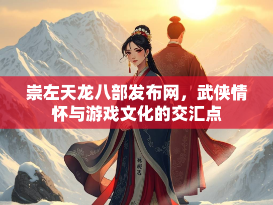崇左天龙八部发布网，武侠情怀与游戏文化的交汇点  第1张