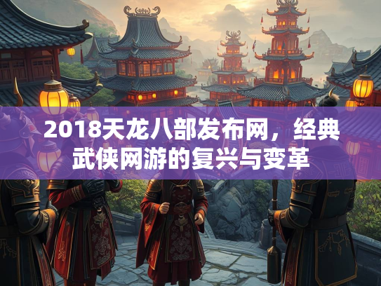 2018天龙八部发布网，经典武侠网游的复兴与变革  第2张