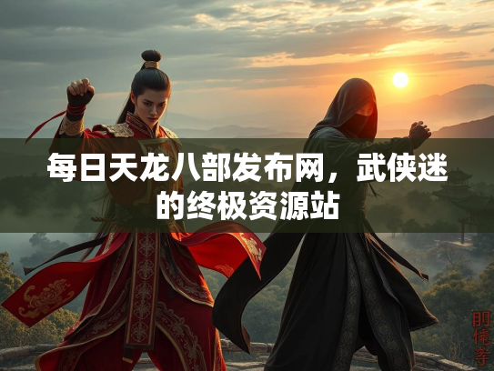 每日天龙八部发布网，武侠迷的终极资源站  第2张