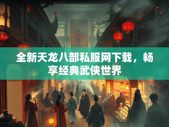 全新天龙八部私服网下载，畅享经典武侠世界