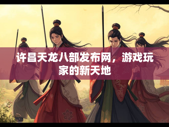 许昌天龙八部发布网，游戏玩家的新天地