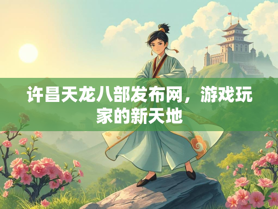许昌天龙八部发布网，游戏玩家的新天地