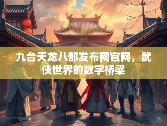 九台天龙八部发布网官网，武侠世界的数字桥梁  第2张