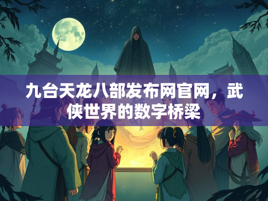 九台天龙八部发布网官网，武侠世界的数字桥梁  第1张