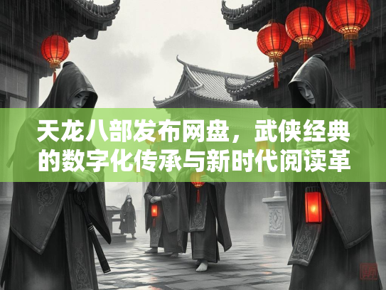 天龙八部发布网盘，武侠经典的数字化传承与新时代阅读革命  第2张