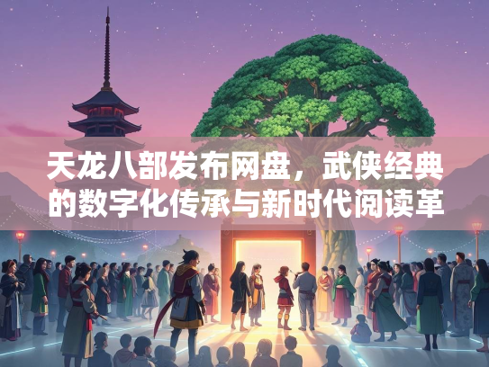 天龙八部发布网盘，武侠经典的数字化传承与新时代阅读革命  第3张