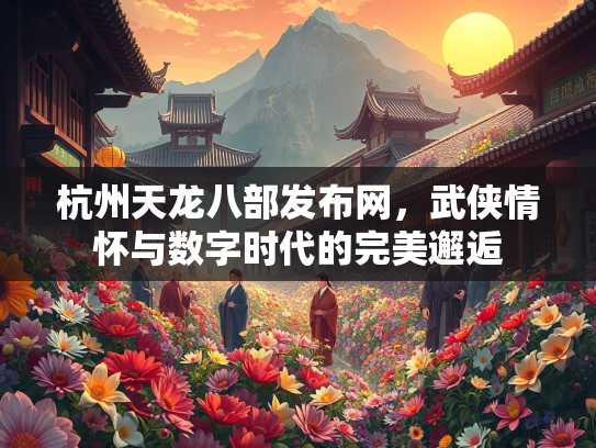 杭州天龙八部发布网，武侠情怀与数字时代的完美邂逅  第1张