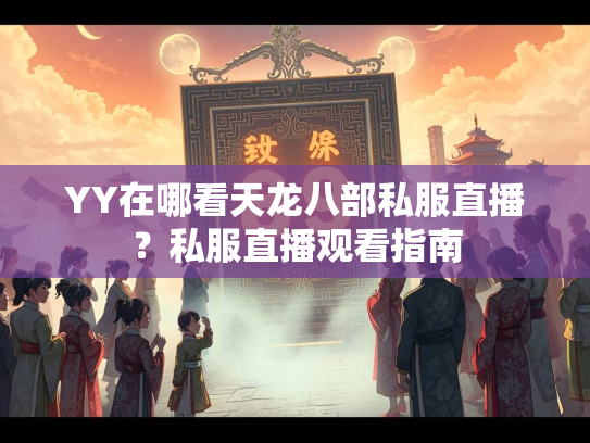 YY在哪看天龙八部私服直播？私服直播观看指南