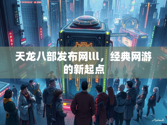 天龙八部发布网lll，经典网游的新起点