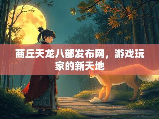 商丘天龙八部发布网，游戏玩家的新天地