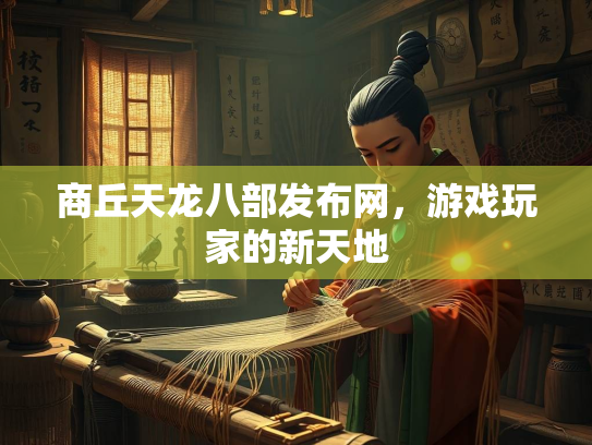 商丘天龙八部发布网，游戏玩家的新天地