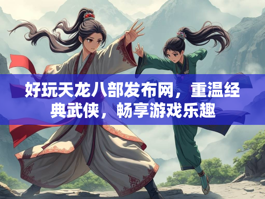 好玩天龙八部发布网，重温经典武侠，畅享游戏乐趣  第2张